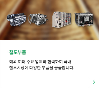 철도부품 해외 여러 주요 업체와 협력하여 국내 철도시장에 다양한 부품을 공급합니다 